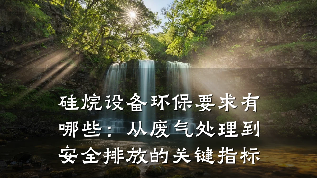 硅烷设备环保要求有哪些:从废气处理到安全排放的关键指标