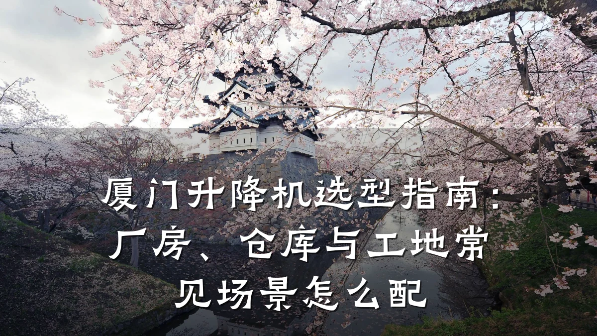 厦门升降机选型指南：厂房、仓库与工地常见场景怎么配