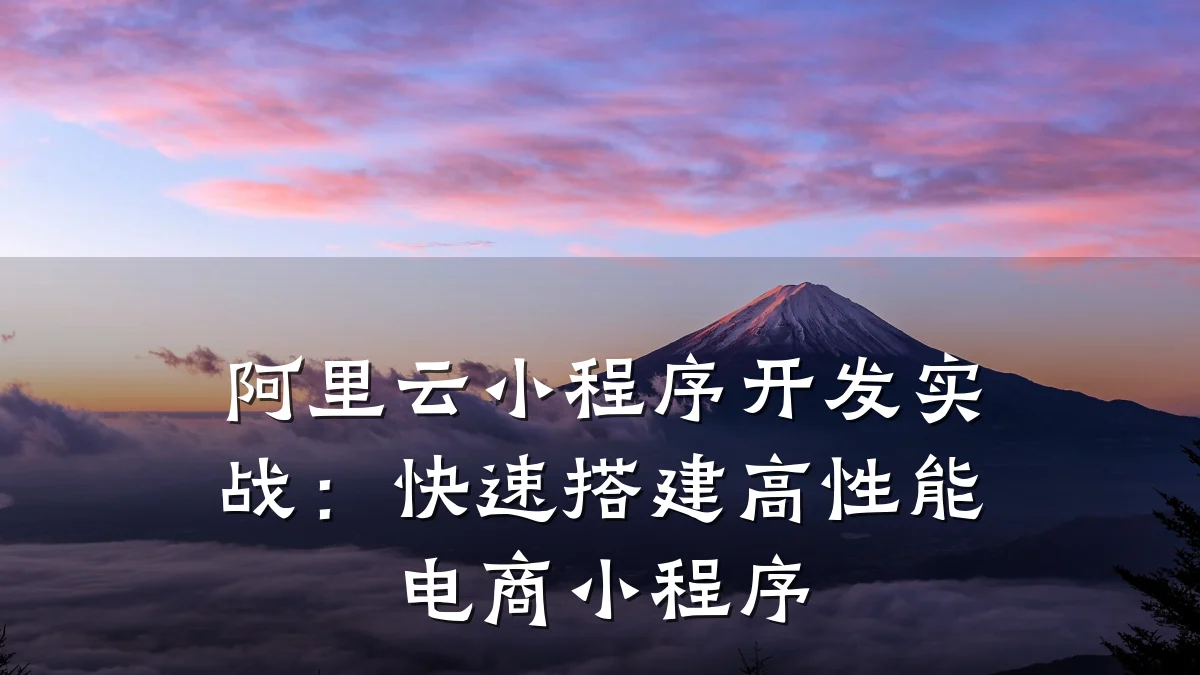 阿里云小程序开发实战:快速搭建高性能电商小程序