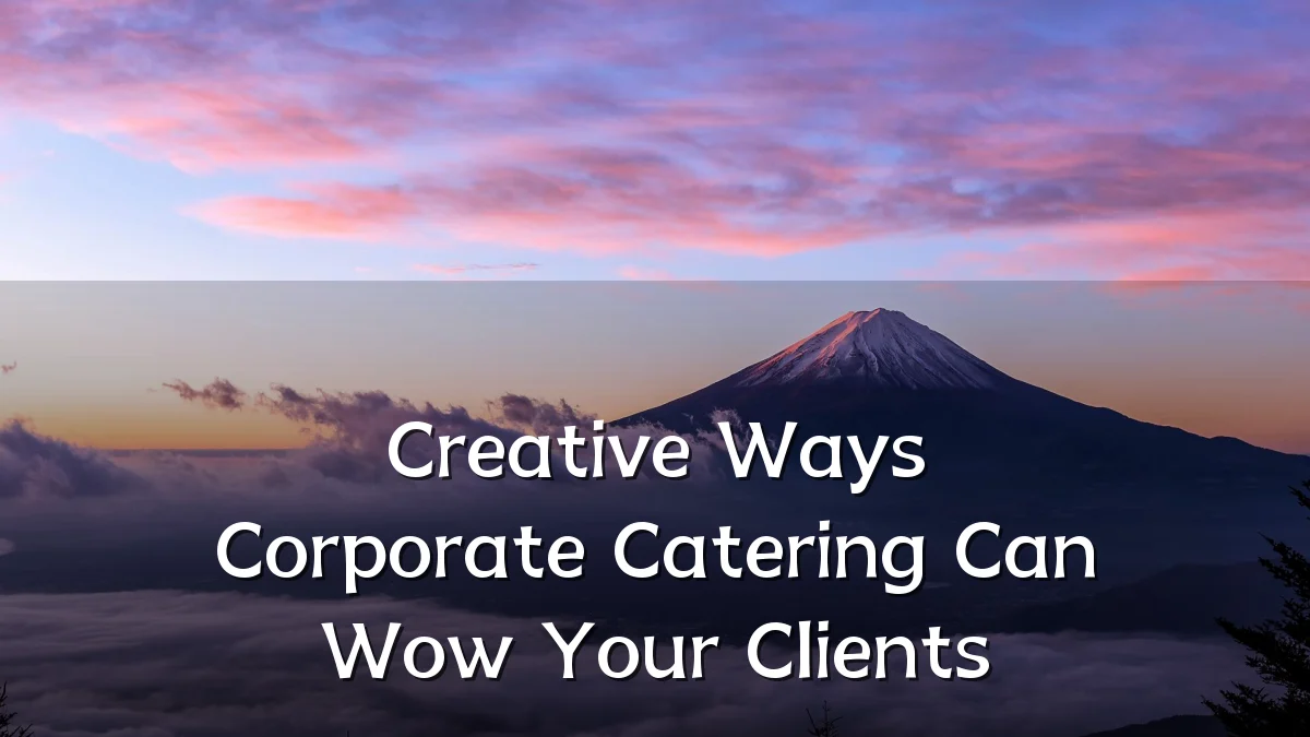 Creative Ways Corporate Catering Can Wow Your Clients