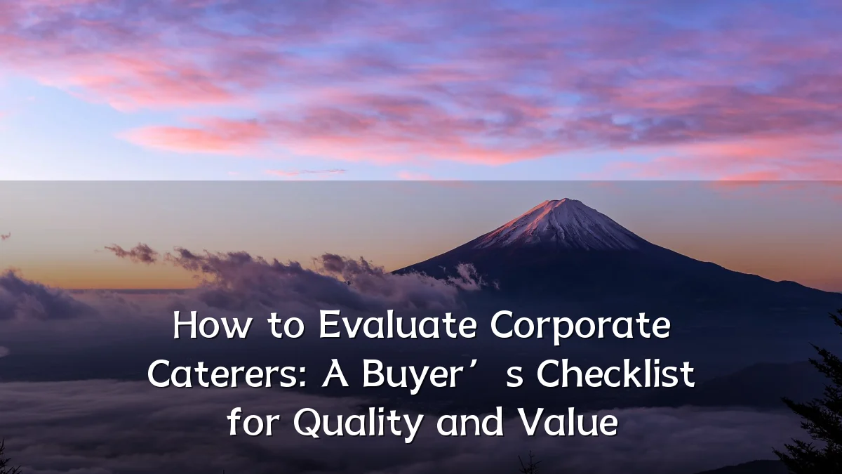 How to Evaluate Corporate Caterers: A Buyer’s Checklist for Quality and Value