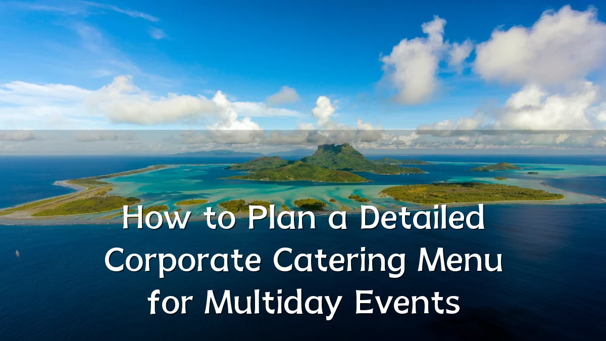How to Plan a Detailed Corporate Catering Menu for Multiday Events
