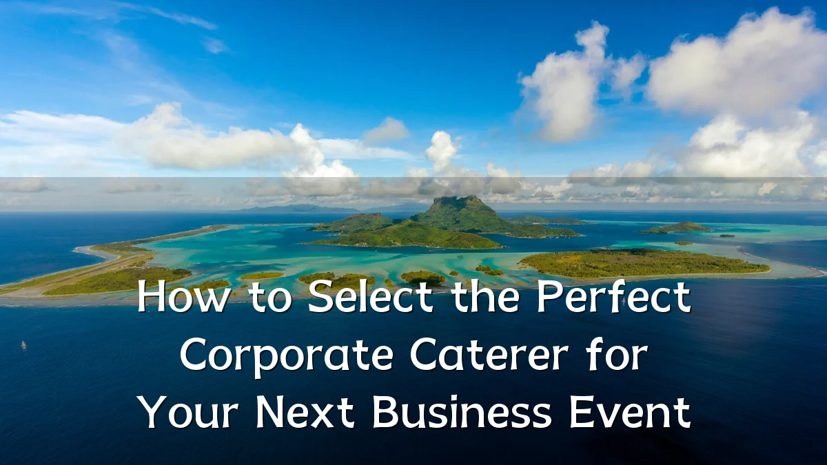 How to Select the Perfect Corporate Caterer for Your Next Business Event