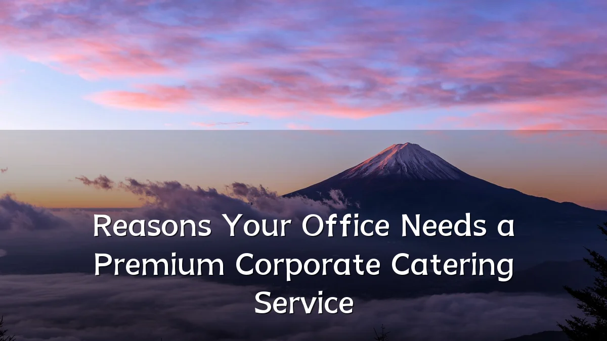 Reasons Your Office Needs a Premium Corporate Catering Service