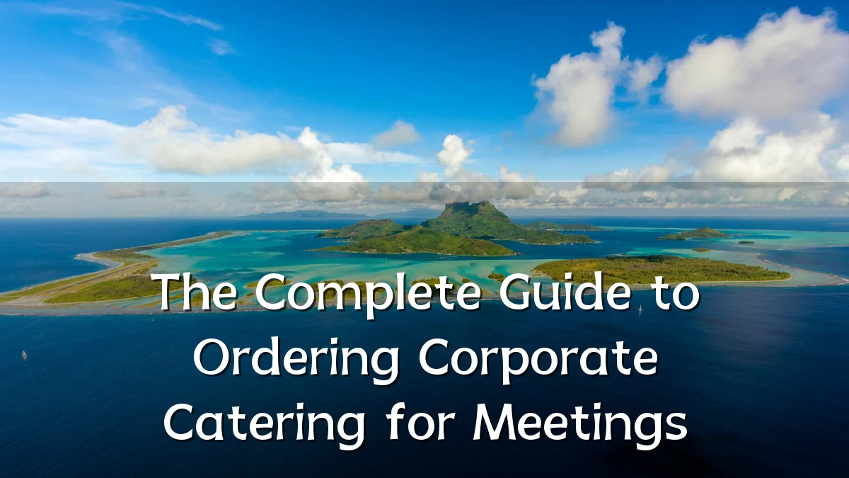 The Complete Guide to Ordering Corporate Catering for Meetings