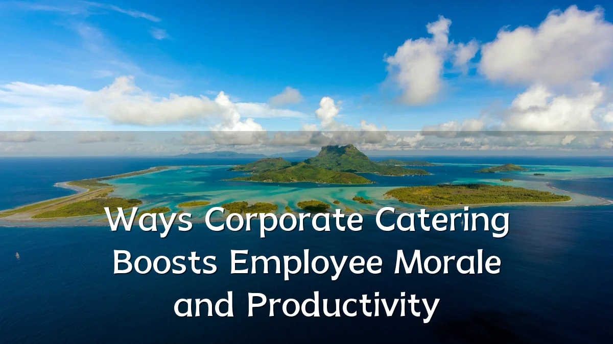 Ways Corporate Catering Boosts Employee Morale and Productivity