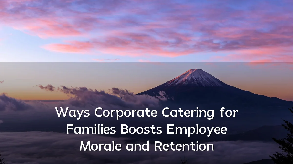 Ways Corporate Catering for Families Boosts Employee Morale and Retention