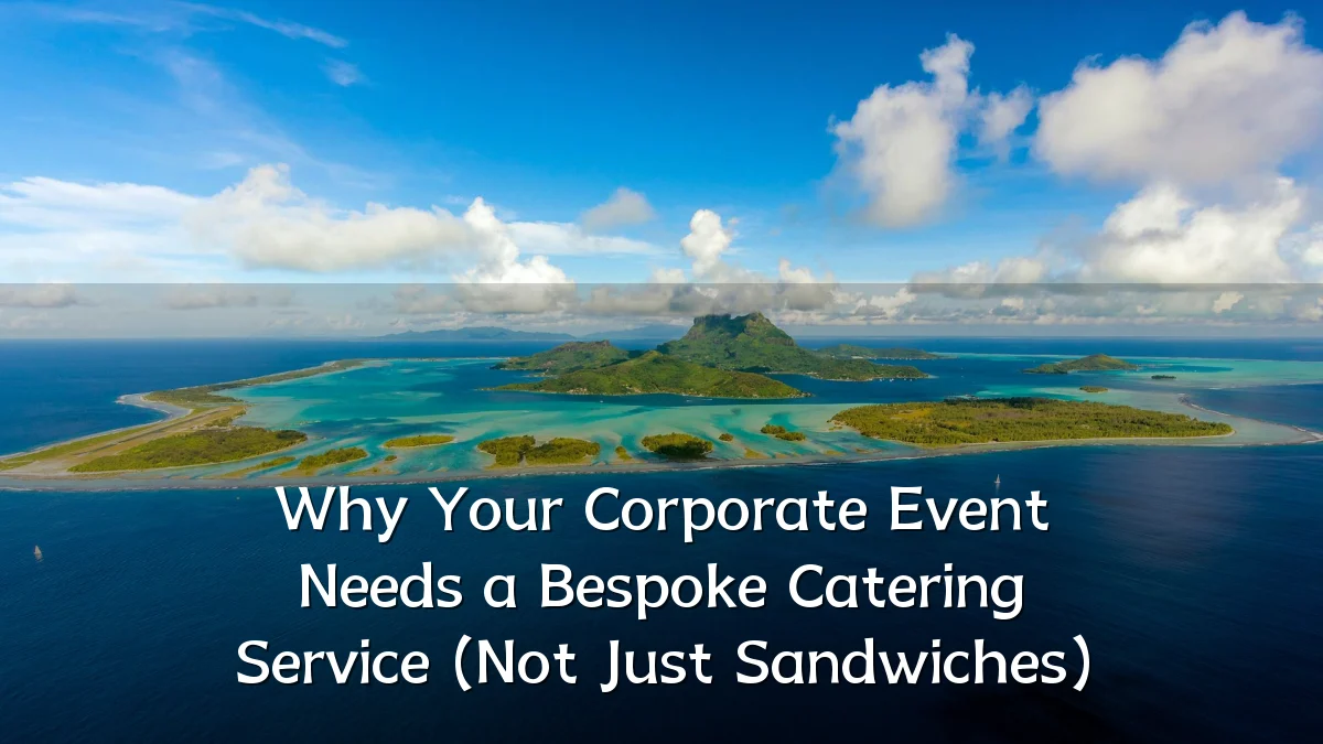 Why Your Corporate Event Needs a Bespoke Catering Service (Not Just Sandwiches)