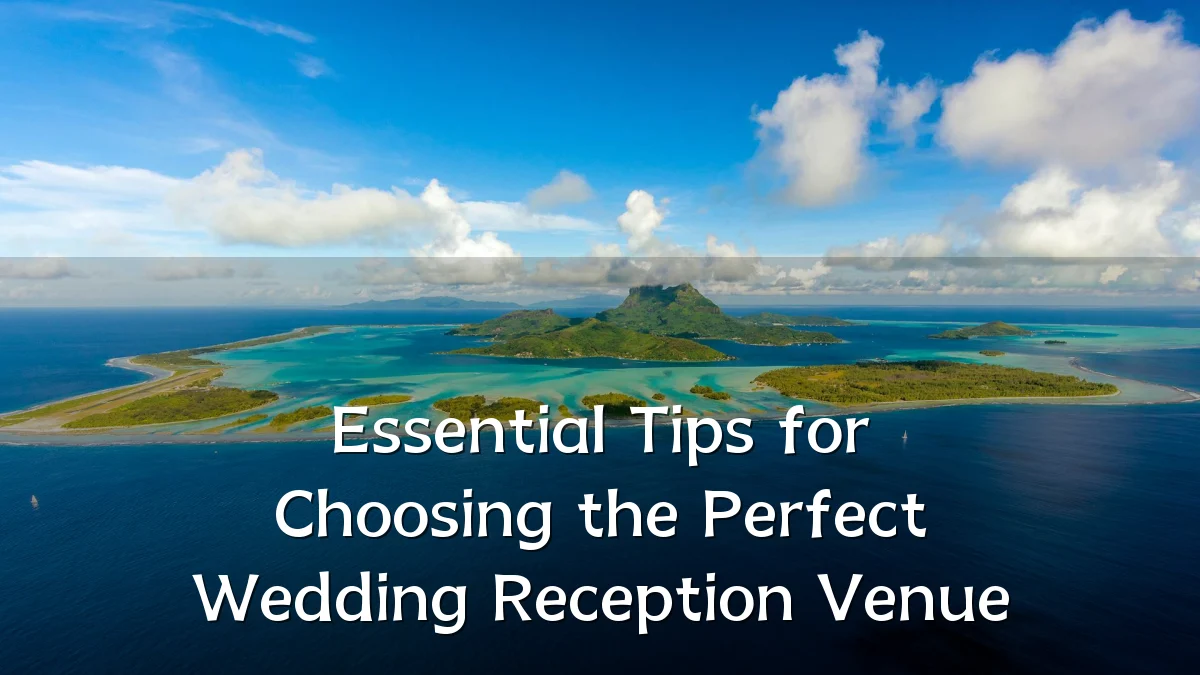 Essential Tips for Choosing the Perfect Wedding Reception Venue