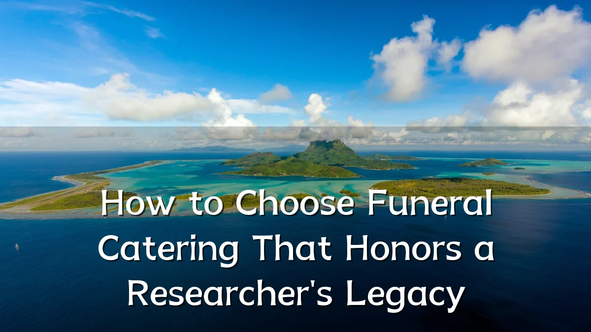 How to Choose Funeral Catering That Honors a Researcher's Legacy