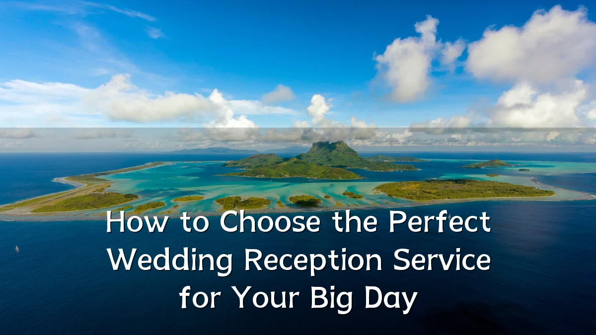 How to Choose the Perfect Wedding Reception Service for Your Big Day