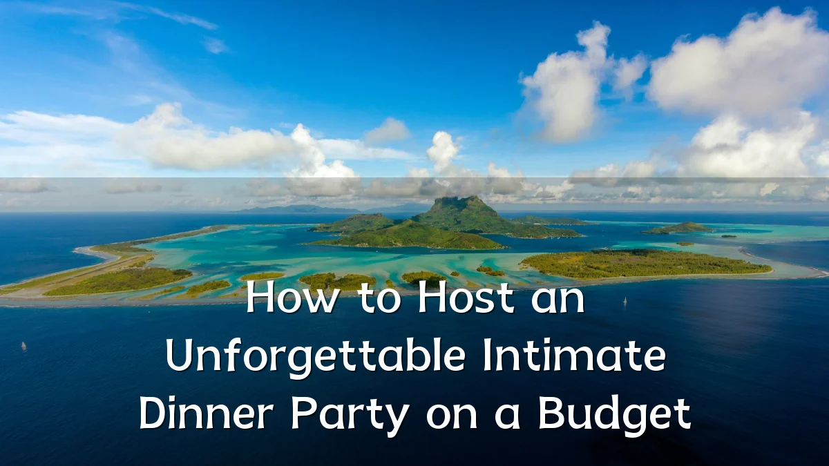 How to Host an Unforgettable Intimate Dinner Party on a Budget