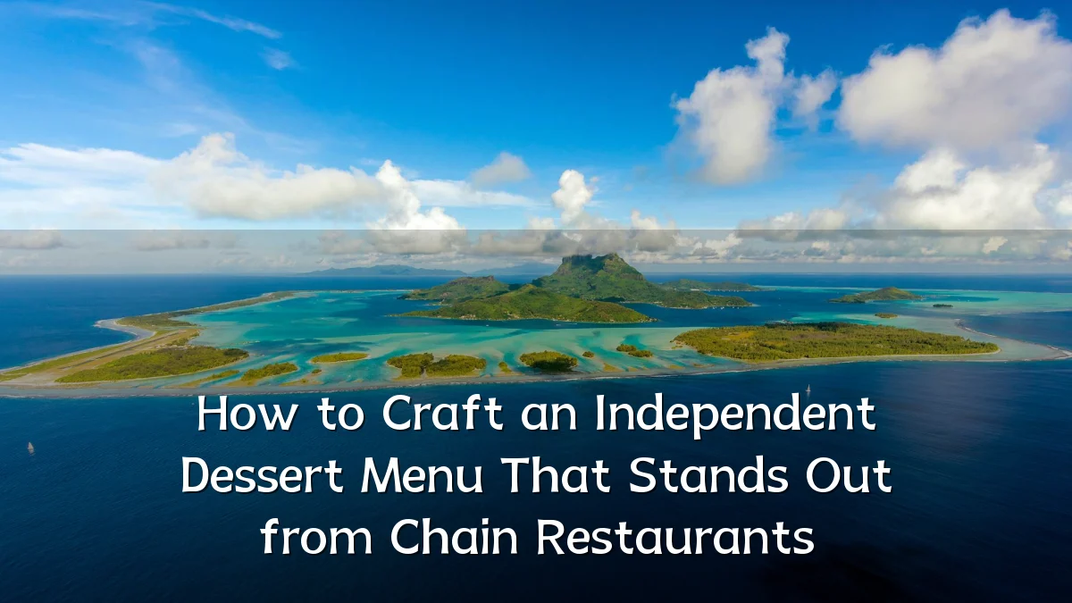 How to Craft an Independent Dessert Menu That Stands Out from Chain Restaurants