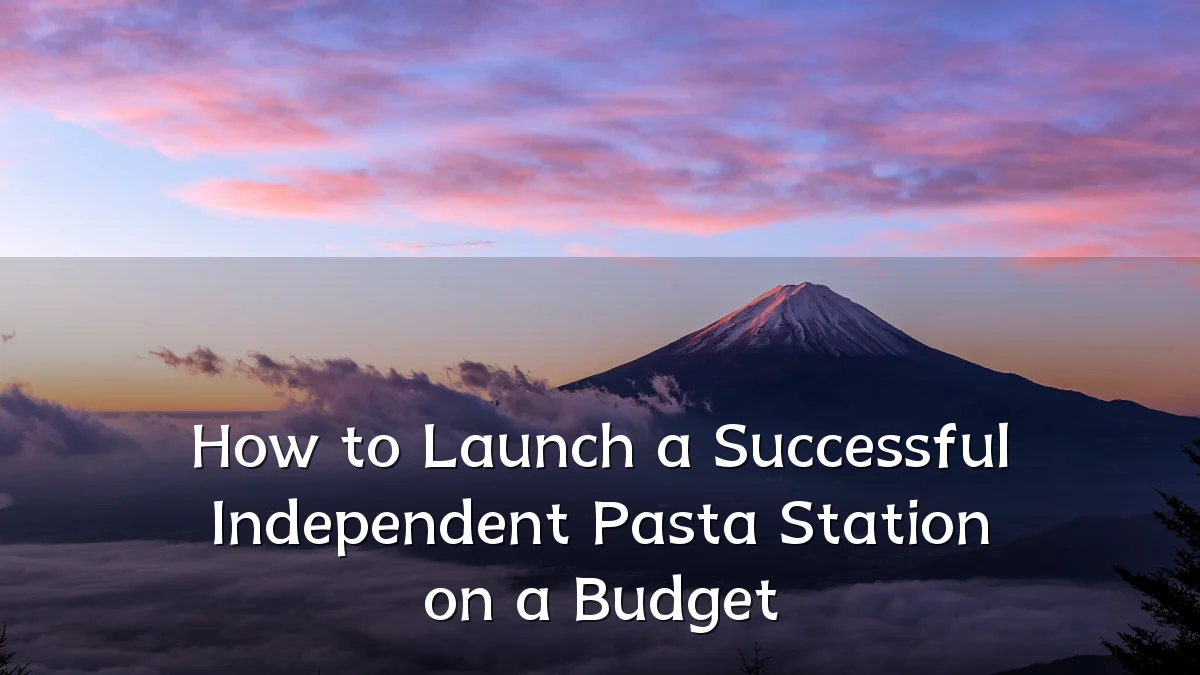 How to Launch a Successful Independent Pasta Station on a Budget