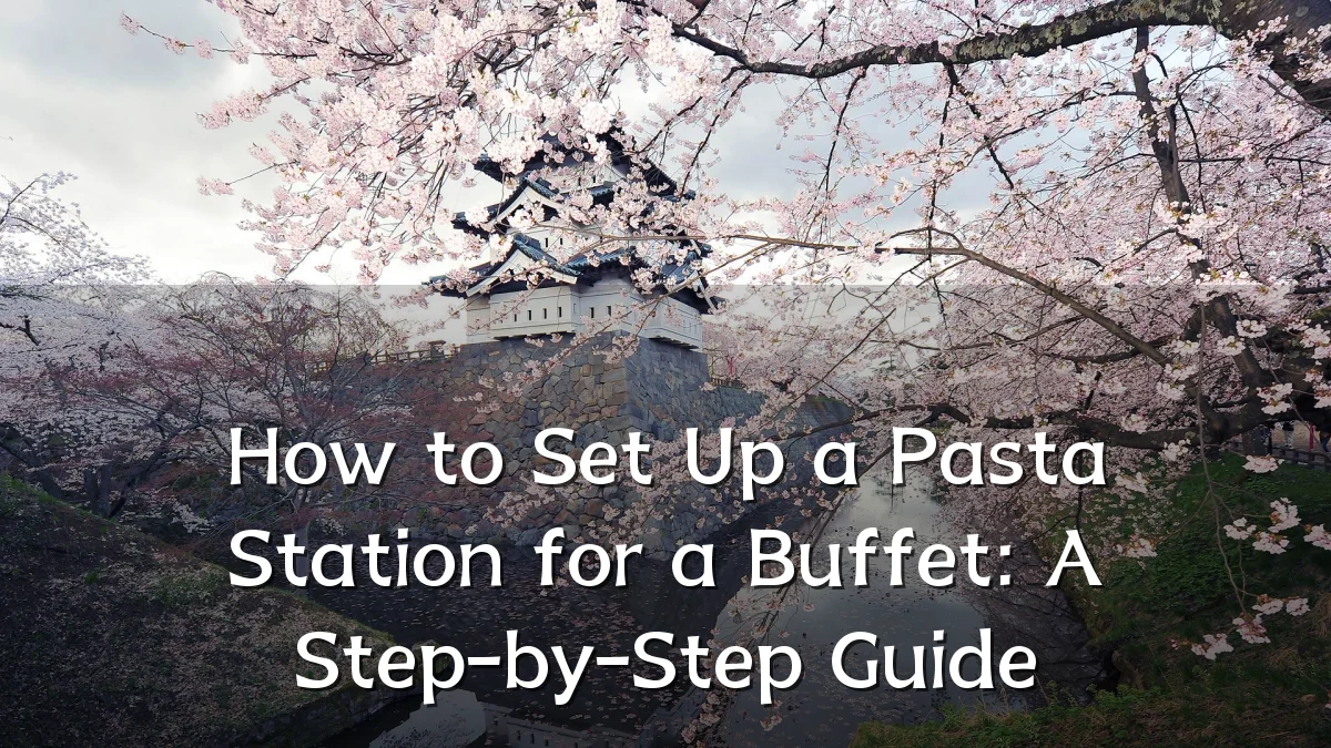 How to Set Up a Pasta Station for a Buffet: A Step-by-Step Guide