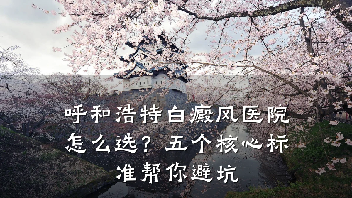 呼和浩特白癜风医院怎么选？五个核心标准帮你避坑