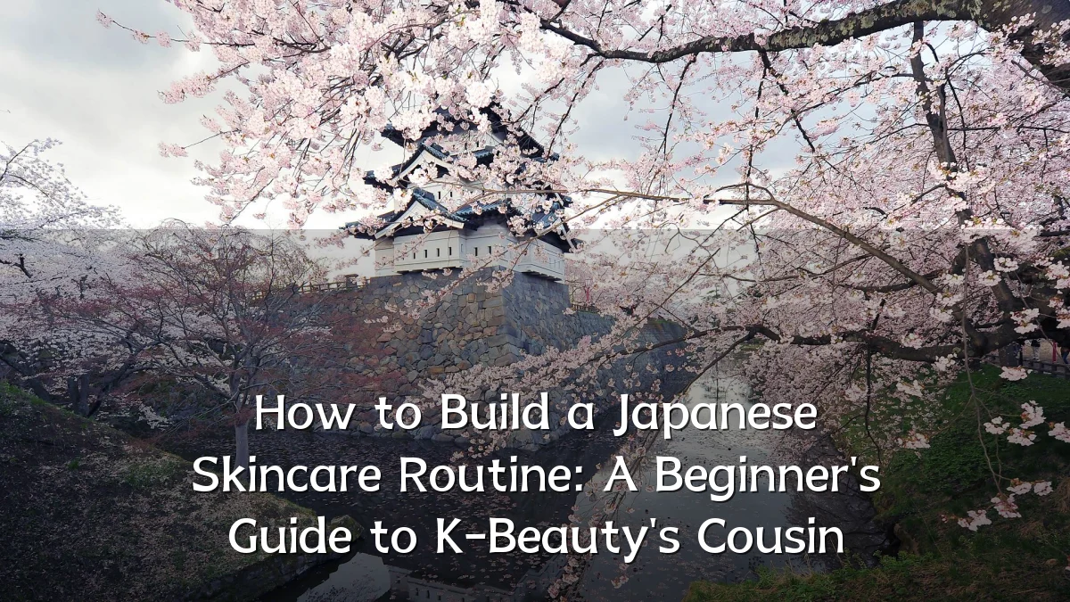 How to Build a Japanese Skincare Routine: A Beginner's Guide to K-Beauty's Cousin